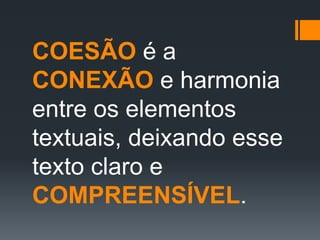 COESÃO é a
CONEXÃO e harmonia
entre os elementos
textuais, deixando esse
texto claro e
COMPREENSÍVEL.
 