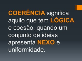 COERÊNCIA significa
aquilo que tem LÓGICA
e coesão, quando um
conjunto de ideias
apresenta NEXO e
uniformidade.
 