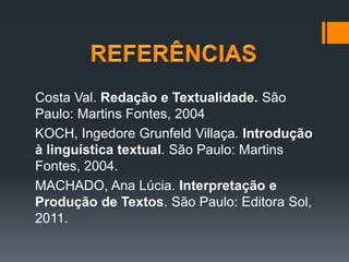 Costa Val. Redação e Textualidade. São
Paulo: Martins Fontes, 2004
KOCH, Ingedore Grunfeld Villaça. Introdução
à linguística textual. São Paulo: Martins
Fontes, 2004.
MACHADO, Ana Lúcia. Interpretação e
Produção de Textos. São Paulo: Editora Sol,
2011.
 