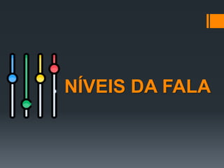 NÍVEIS DA FALA
 