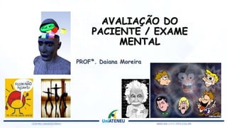 AVALIAÇÃO DO
PACIENTE / EXAME
MENTAL
PROFª. Daiana Moreira
 
