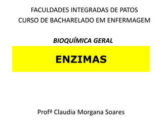 ENZIMAS
Profª Claudia Morgana Soares
FACULDADES INTEGRADAS DE PATOS
CURSO DE BACHARELADO EM ENFERMAGEM
BIOQUÍMICA GERAL
 