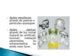  Ações mecânicas:
através de poeiras e
partículas quaisquer
 Ações ópticas:
através de luz visível
(natural ou artificial),
invisível (radiação
ultravioleta ou
infravermelha) ou
ainda raios laser;
 