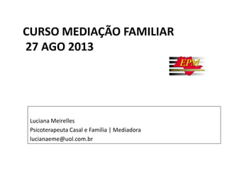 CURSO MEDIAÇÃO FAMILIAR
27 AGO 2013

Luciana Meirelles
Psicoterapeuta Casal e Família | Mediadora
lucianaeme@uol.com.br

 