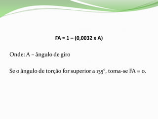 FA = 1 – (0,0032 x A)
Onde: A – ângulo de giro
Se o ângulo de torção for superior a 135°, toma-se FA = 0.
 