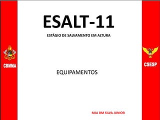 MAJ BM SILVA JUNIOR
ESALT-11
ESTÁGIO DE SALVAMENTO EM ALTURA
EQUIPAMENTOS
 