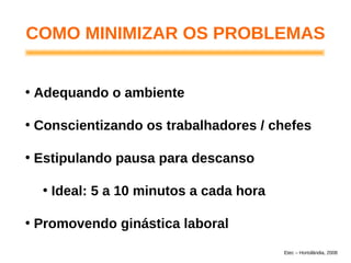 COMO MINIMIZAR OS PROBLEMAS
• Adequando o ambiente
• Conscientizando os trabalhadores / chefes
• Estipulando pausa para descanso
• Ideal: 5 a 10 minutos a cada hora
• Promovendo ginástica laboral
Etec – Hortolândia, 2008
 