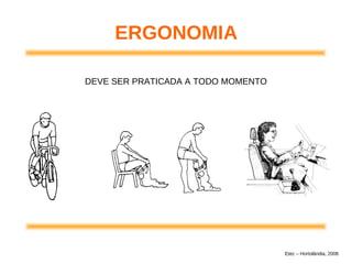 ERGONOMIA
DEVE SER PRATICADA A TODO MOMENTO
Etec – Hortolândia, 2008
 