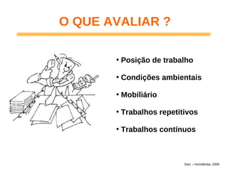 O QUE AVALIAR ?
• Posição de trabalho
• Condições ambientais
• Mobiliário
• Trabalhos repetitivos
• Trabalhos contínuos
Etec – Hortolândia, 2008
 