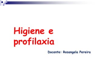 Higiene e
profilaxia
Docente: Rosangela Pereira
 