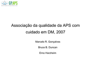 Associação da qualidade da APS com
cuidado em DM, 2007
Marcelo R. Gonçalves
Bruce B. Duncan
Erno Harzheim
 