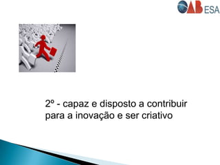 2º - capaz e disposto a contribuir
para a inovação e ser criativo
 