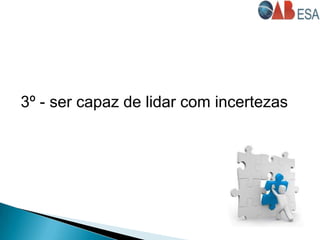 3º - ser capaz de lidar com incertezas
 