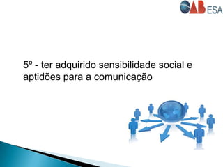 5º - ter adquirido sensibilidade social e
aptidões para a comunicação
 