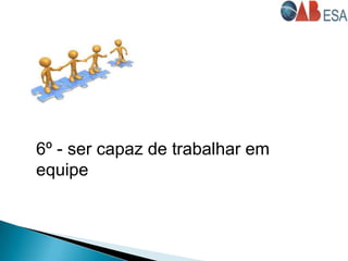 6º - ser capaz de trabalhar em
equipe
 