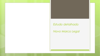 Estudo detalhado
Novo Marco Legal
 