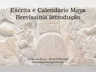 Escrita e Calendário Maya
Brevíssima introdução
Fernando Pesce – IFCH/UNICAMP
fernandopesce@gmail.com
 