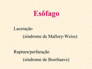 Esôfago
Laceração
    (síndrome de Mallory-Weiss)


Ruptura/perfuração
    (síndrome de Boerhaave)
 
