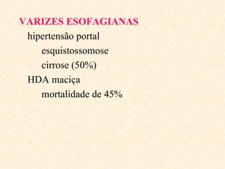 VARIZES ESOFAGIANAS
 hipertensão portal
    esquistossomose
    cirrose (50%)
 HDA maciça
    mortalidade de 45%
 