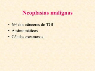 Neoplasias malignas
• 6% dos cânceres do TGI
• Assintomáticos
• Células escamosas
 