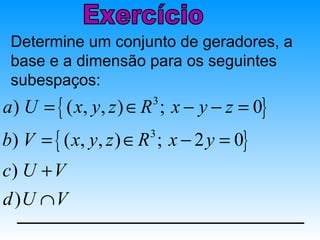 Determine um conjunto de geradores, a
 base e a dimensão para os seguintes
 subespaços:
a ) U = { ( x, y, z ) ∈ R ; x − y − z = 0}
                       3


b) V = { ( x, y, z ) ∈ R ; x − 2 y = 0}
                       3


c) U + V
d )U ∩ V
 
