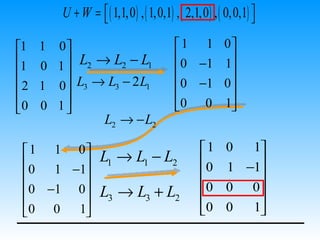 U + W =  ( 1,1,0 ) , ( 1,0,1) , ( 2,1,0 ) , ( 0,0,1) 
                                                              
1   1 0                                1 1          0
1        L2 → L2 − L1                  0 −1          
                                                       1
    0 1                                
2   1 0  L3 → L3 − 2 L1                0 −1         0
                                                     
0   0 1                                0 0          1
               L2 → − L2

  1 1 0                                       1     0  1
 0 1 −1          L1 → L1 − L2                 0         
                                                      1 −1
        
 0 −1 0          L3 → L3 + L2                 0     0 0
                                                        
 0 0 1                                        0     0  1
 