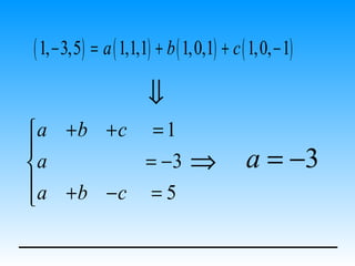 ( 1, − 3,5) = a ( 1,1,1) + b ( 1,0,1) + c ( 1,0, − 1)
                       ⇓
a +b + c = 1

a        = −3                 ⇒           a = −3
a +b −c = 5

 