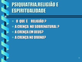 PSIQUIATRIA,RELIGIÃO E ESPIRITUALIDADE O  QUE  É  RELIGIÃO ? A CRENÇA  NO SOBRENATURAL ? A CRENÇA EM DEUS? A CRENÇA NO DIVINO? 