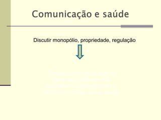 Discutir monopólio, propriedade, regulação
Desserviço da mídia quando
partidariza emergências
sanitárias ou propagandeia o
álcool e a comida não-saudável.
 