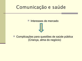  Interesses de mercado
 Complicações para questões de saúde pública
(Criança, alma do negócio)
 