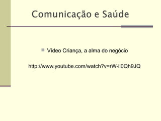  Vídeo Criança, a alma do negócio
http://www.youtube.com/watch?v=rW-ii0Qh9JQ
 