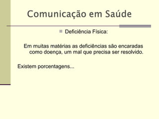  Deficiência Física:
Em muitas matérias as deficiências são encaradas
como doença, um mal que precisa ser resolvido.
Existem porcentagens...
 