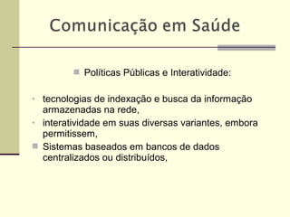  Políticas Públicas e Interatividade:
• tecnologias de indexação e busca da informação
armazenadas na rede,
• interatividade em suas diversas variantes, embora
permitissem,
 Sistemas baseados em bancos de dados
centralizados ou distribuídos,
 