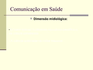 Comunicação em Saúde
 Dimensão midiológica:
-O “valor notícia” é diferente na cultura científica e
na cultura jornalística.
- A ciência publicada na mídia massiva.
 