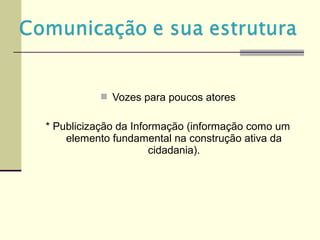  Vozes para poucos atores
* Publicização da Informação (informação como um
elemento fundamental na construção ativa da
cidadania).
 