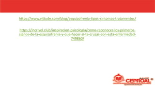 https://www.vittude.com/blog/esquizofrenia-tipos-sintomas-tratamentos/
https://incrivel.club/inspiracion-psicologia/como-reconocer-los-primeros-
signos-de-la-esquizofrenia-y-que-hacer-si-te-cruzas-con-esta-enfermedad-
749860/
 