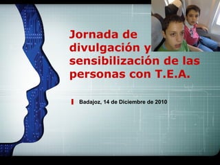 LOGO



Jornada de
divulgación y
sensibilización de las
personas con T.E.A.

 Badajoz, 14 de Diciembre de 2010
 