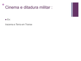 +
    Cinema e ditadura militar :

       Ex:

    Iracema e Terra em Transe
 