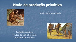Início da humanidade
Trabalho coletivo:
Frutos do trabalho eram
propriedade coletiva
 