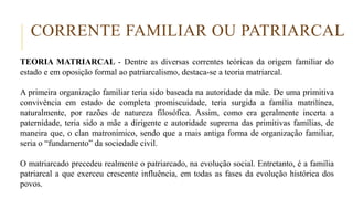 CORRENTE FAMILIAR OU PATRIARCAL
TEORIA MATRIARCAL - Dentre as diversas correntes teóricas da origem familiar do
estado e e...