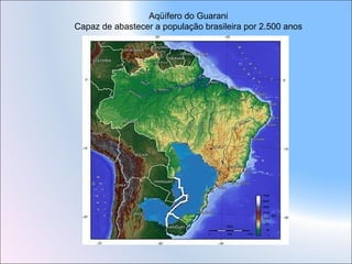 Aqüífero do Guarani
Capaz de abastecer a população brasileira por 2.500 anos
 