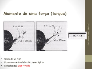 Momento de uma força (torque)
• Unidade SI: N.m
• Pode-se usar também: N.cm ou Kgf.m
• Lembrando: 1kgf = 9,8 N
24/03/25
Prof.
Wendell
Julião
 