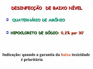DESINFECÇÃO  DE BAIXO NÍVEL QUATERNÁRIO DE AMÔNIO HIPOCLORITO DE SÓDIO:  0,2% por 30’ Indicação: quando a garantia da  baixa  toxicidade  é prioritária 