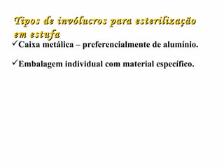 Tipos de invólucros para esterilização em estufa Caixa metálica – preferencialmente de alumínio. Embalagem individual com material específico. 