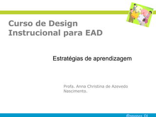 Curso de Design Instrucional para EAD Profa. Anna Christina de Azevedo Nascimento. Estratégias de aprendizagem 