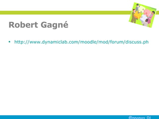 Robert Gagné http://www.dynamiclab.com/moodle/mod/forum/discuss.php?d=419 