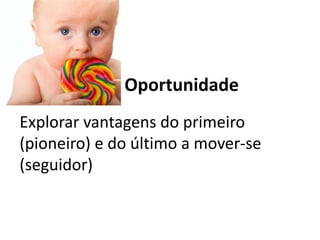 Oportunidade
Explorar vantagens do primeiro
(pioneiro) e do último a mover-se
(seguidor)
 