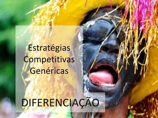 Estratégias
Competitivas
 Genéricas


DIFERENCIAÇÃO
 