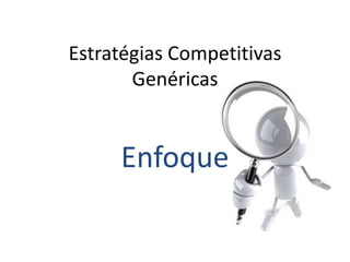 Estratégias Competitivas
       Genéricas


     Enfoque
 