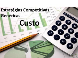 Estratégias Competitivas
Genéricas
         Custo
 
